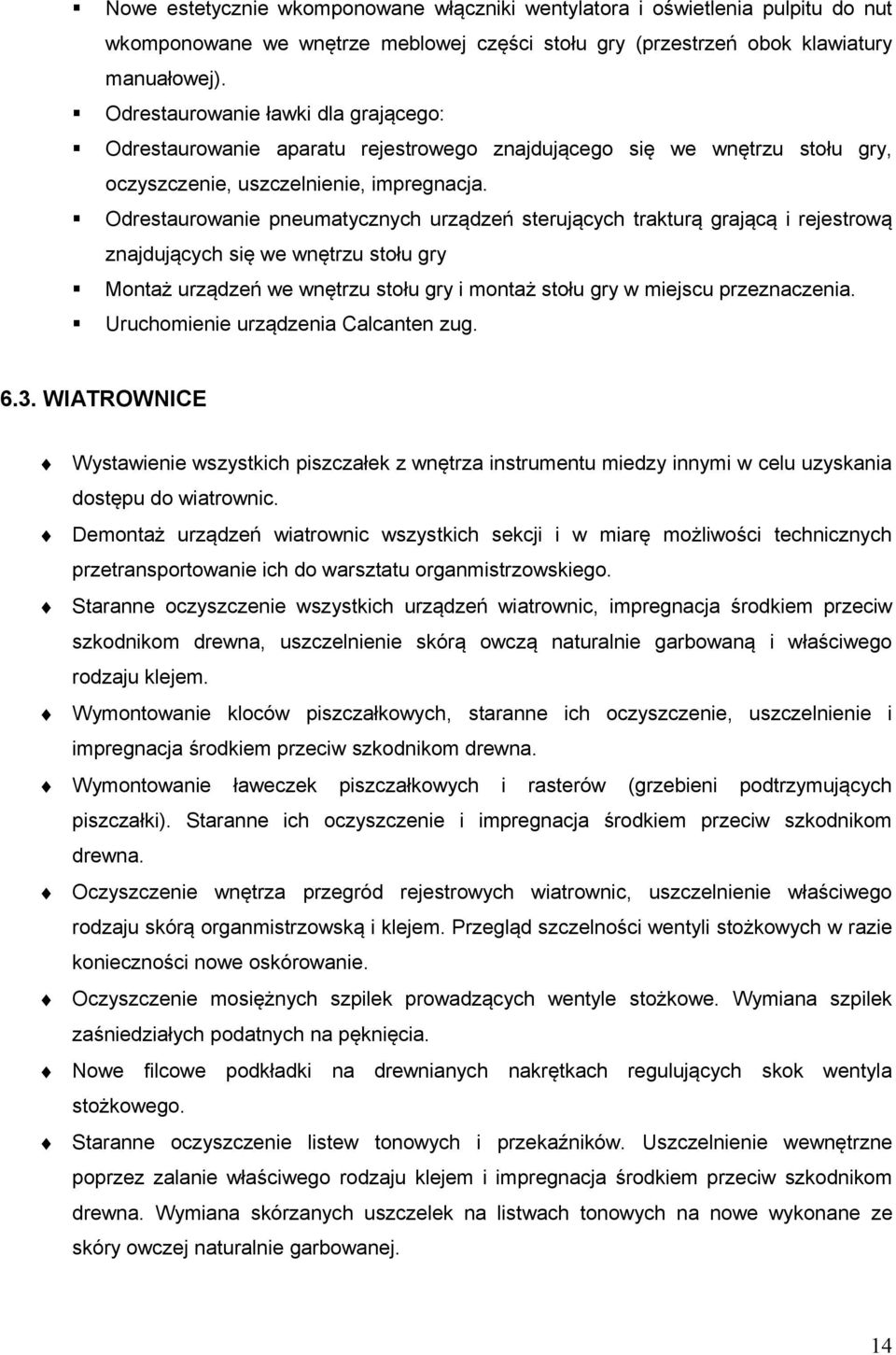 Odrestaurowanie pneumatycznych urządzeń sterujących trakturą grającą i rejestrową znajdujących się we wnętrzu stołu gry Montaż urządzeń we wnętrzu stołu gry i montaż stołu gry w miejscu przeznaczenia.