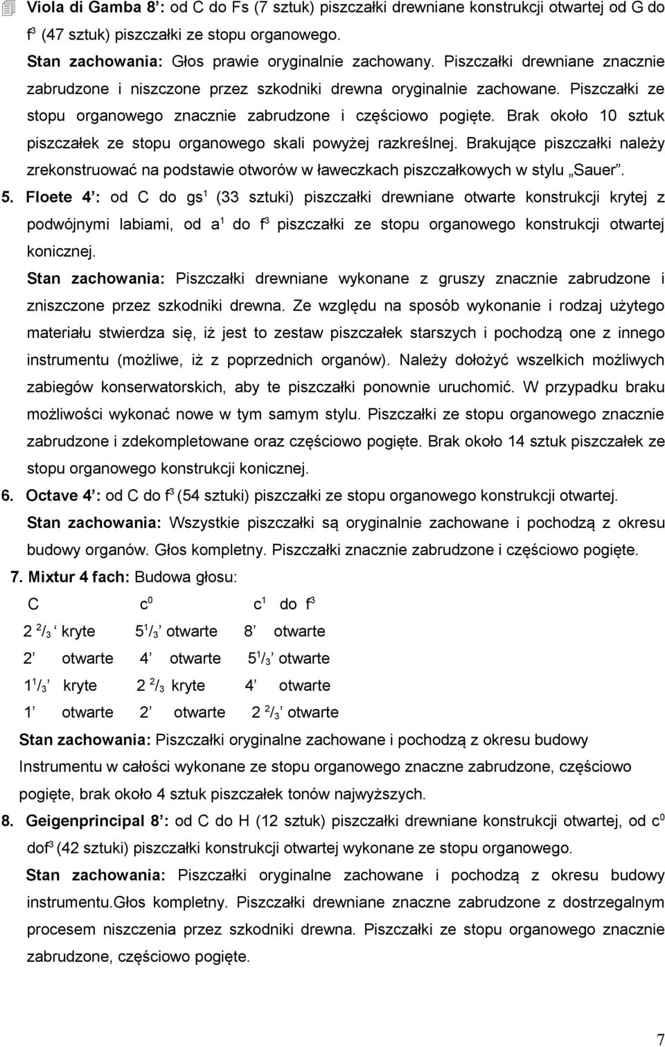 Brak około 10 sztuk piszczałek ze stopu organowego skali powyżej razkreślnej. Brakujące piszczałki należy zrekonstruować na podstawie otworów w ławeczkach piszczałkowych w stylu Sauer. 5.