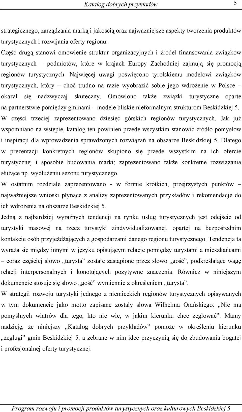 Najwięcej uwagi poświęcono tyrolskiemu modelowi związków turystycznych, który choć trudno na razie wyobrazić sobie jego wdrożenie w Polsce okazał się nadzwyczaj skuteczny.