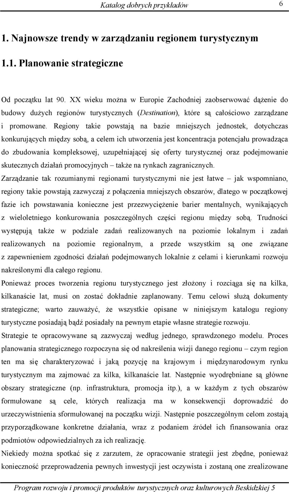 Regiony takie powstają na bazie mniejszych jednostek, dotychczas konkurujących między sobą, a celem ich utworzenia jest koncentracja potencjału prowadząca do zbudowania kompleksowej, uzupełniającej