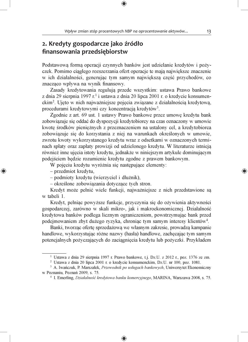 Pomimo ciągłego rozszerzania ofert operacje te mają największe znaczenie w ich działalności, generując tym samym największą część przychodów, co znacząco wpływa na wynik finansowy.