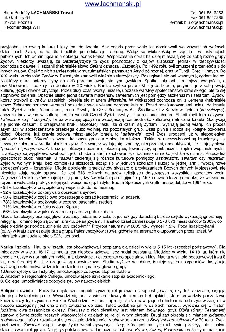 Niektórzy uwaŝają, Ŝe Sefardejczycy to śydzi pochodzący z krajów arabskich, jednak w rzeczywistości pochodzą z dawnej Hiszpanii (hebrajskie słowo Sefard oznacza Hiszpanię).