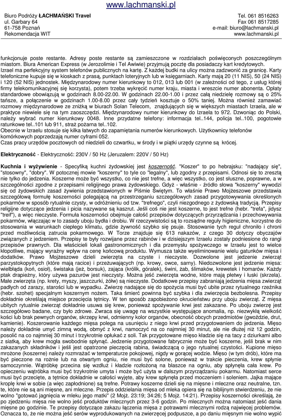 Z kaŝdej budki na ulicy moŝna zadzwonić za granicę. Karty telefoniczne kupuje się w kioskach z prasą, punktach loteryjnych lub w księgarniach.