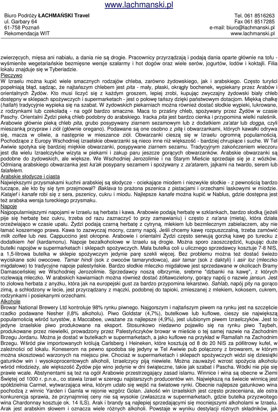 Filia lokalu znajduje się w Tyberiadzie. Pieczywo W Izraelu moŝna kupić wiele smacznych rodzajów chleba, zarówno Ŝydowskiego, jak i arabskiego.