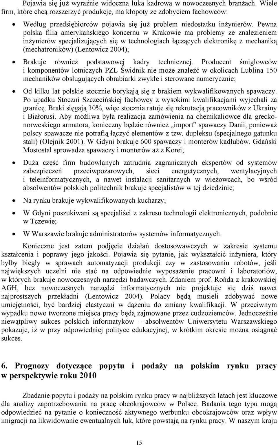 Pewna polska filia amerykańskiego koncernu w Krakowie ma problemy ze znalezieniem inżynierów specjalizujących się w technologiach łączących elektronikę z mechaniką (mechatroników) (Lentowicz 2004);