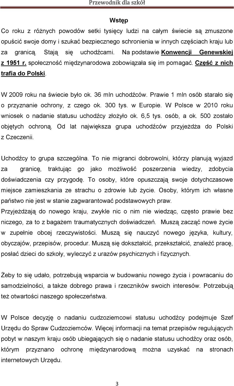 Prawie 1 mln osób starało się o przyznanie ochrony, z czego ok. 300 tys. w Europie. W Polsce w 2010 roku wniosek o nadanie statusu uchodźcy złożyło ok. 6,5 tys. osób, a ok.