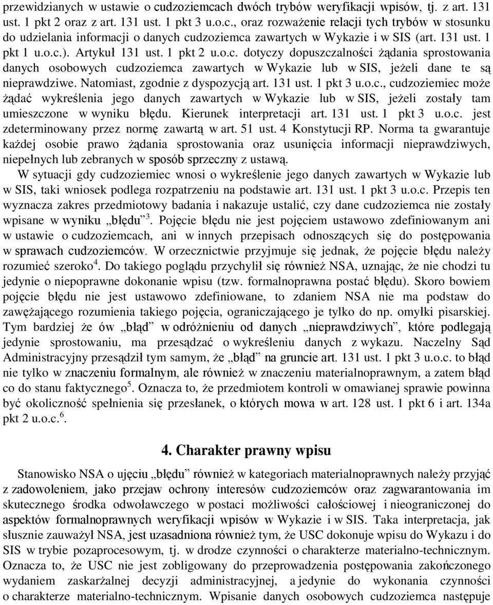 Natomiast, zgodnie z dyspozycją art. 131 ust. 1 pkt 3 u.o.c., cudzoziemiec może żądać wykreślenia jego danych zawartych w Wykazie lub w SIS, jeżeli zostały tam umieszczone w wyniku błędu.