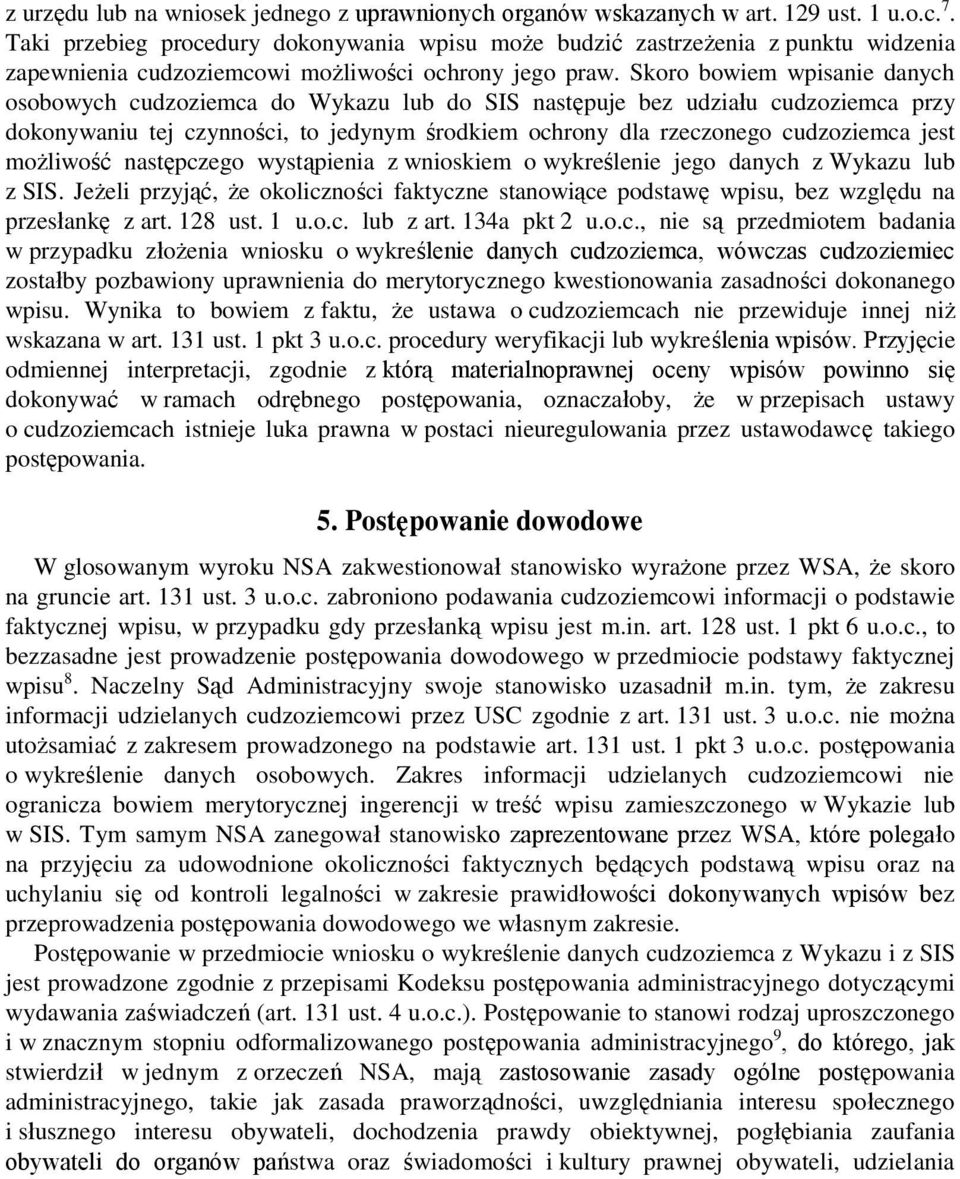 Skoro bowiem wpisanie danych osobowych cudzoziemca do Wykazu lub do SIS następuje bez udziału cudzoziemca przy dokonywaniu tej czynności, to jedynym środkiem ochrony dla rzeczonego cudzoziemca jest