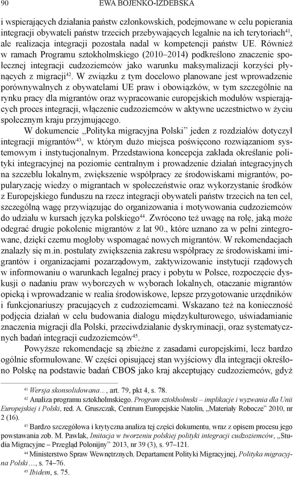 Również w ramach Programu sztokholmskiego (2010 2014) podkreślono znaczenie społecznej integracji cudzoziemców jako warunku maksymalizacji korzyści płynących z migracji 42.