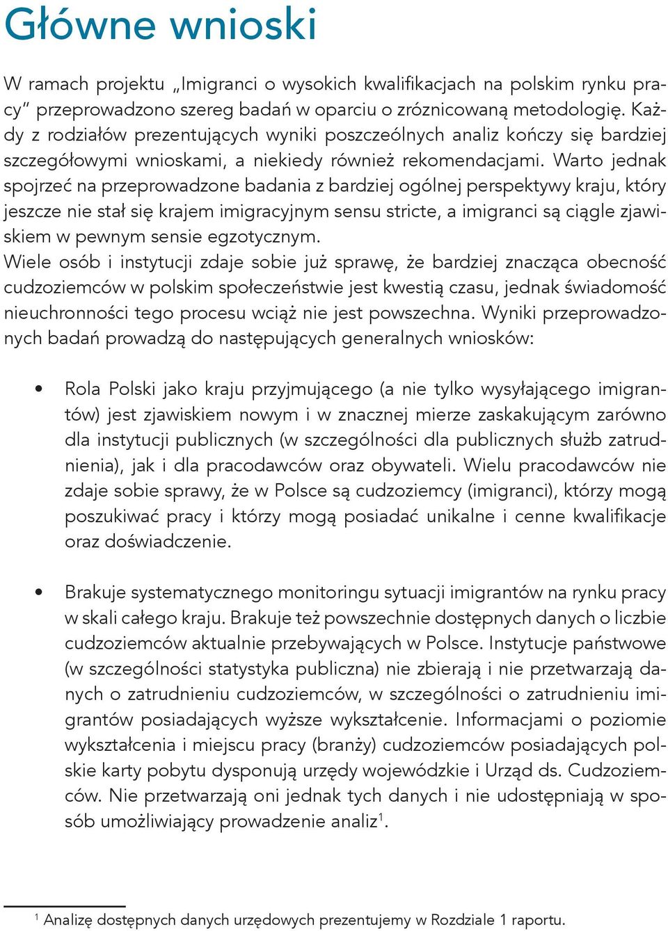 Warto jednak spojrzeć na przeprowadzone badania z bardziej ogólnej perspektywy kraju, który jeszcze nie stał się krajem imigracyjnym sensu stricte, a imigranci są ciągle zjawiskiem w pewnym sensie