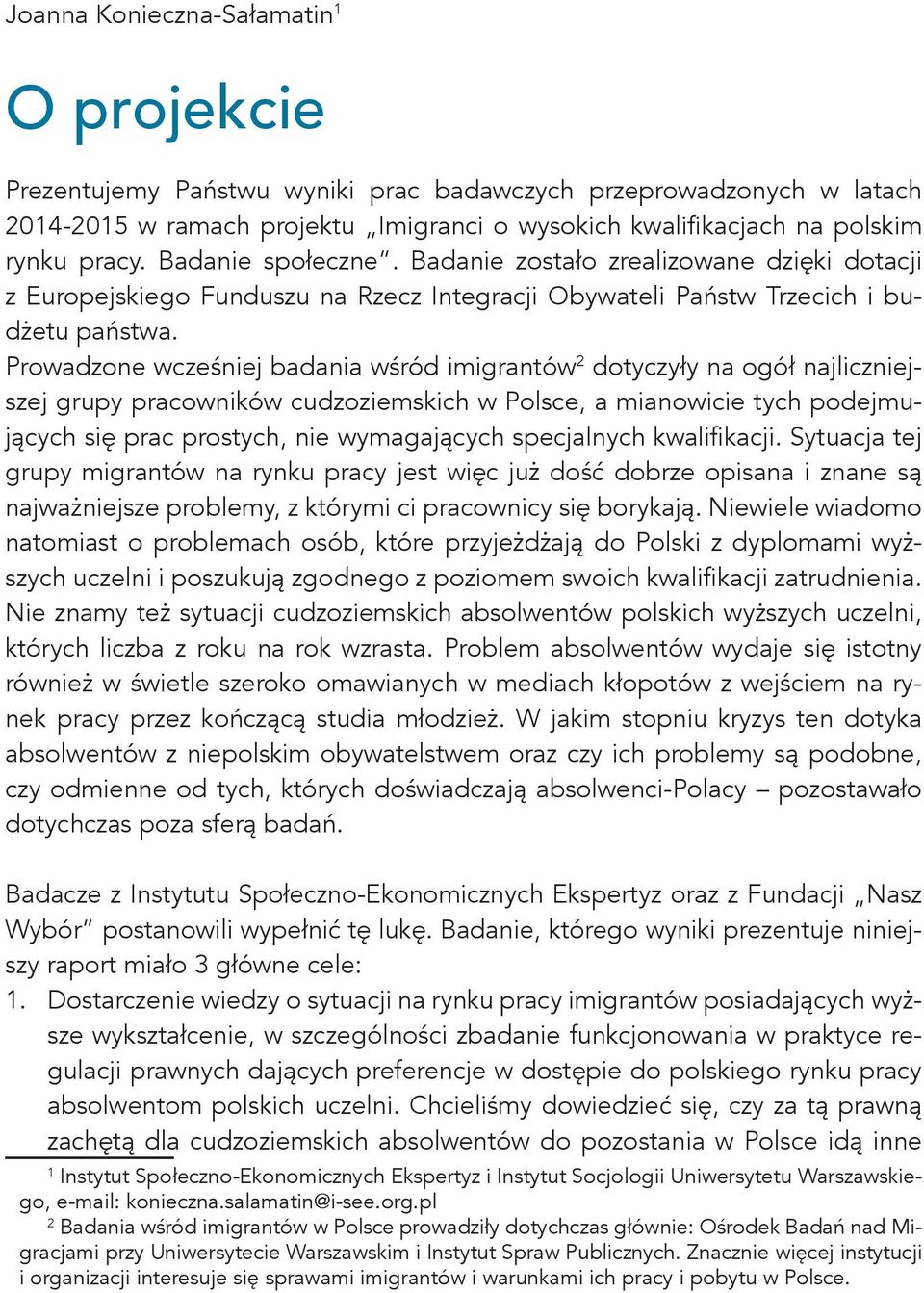 Prowadzone wcześniej badania wśród imigrantów 2 dotyczyły na ogół najliczniejszej grupy pracowników cudzoziemskich w Polsce, a mianowicie tych podejmujących się prac prostych, nie wymagających