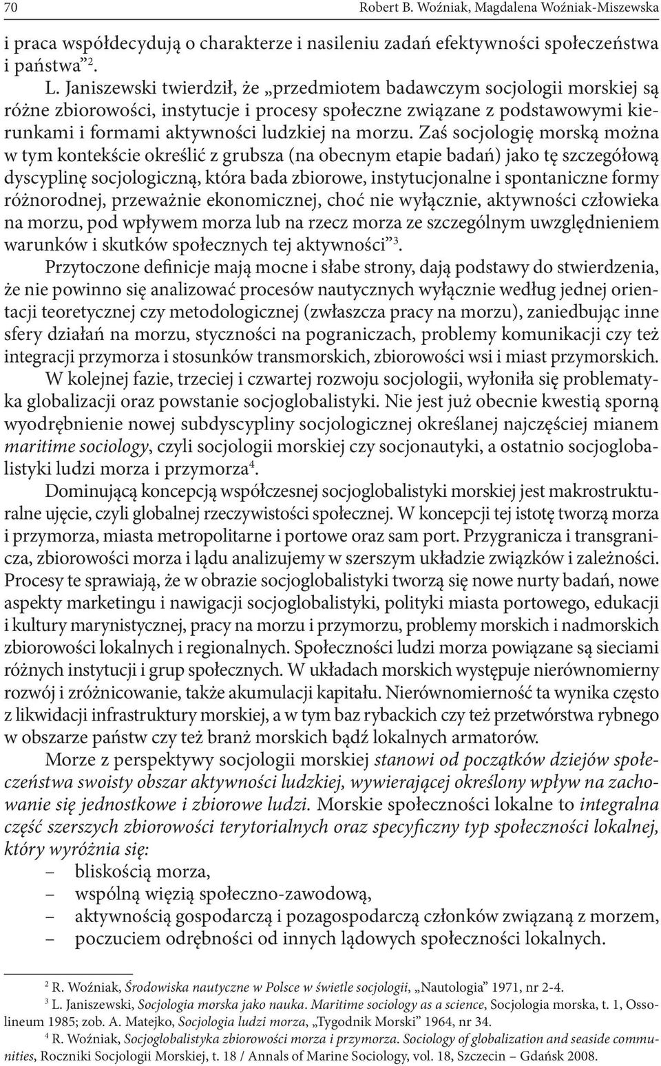 Zaś socjologię morską można w tym kontekście określić z grubsza (na obecnym etapie badań) jako tę szczegółową dyscyplinę socjologiczną, która bada zbiorowe, instytucjonalne i spontaniczne formy