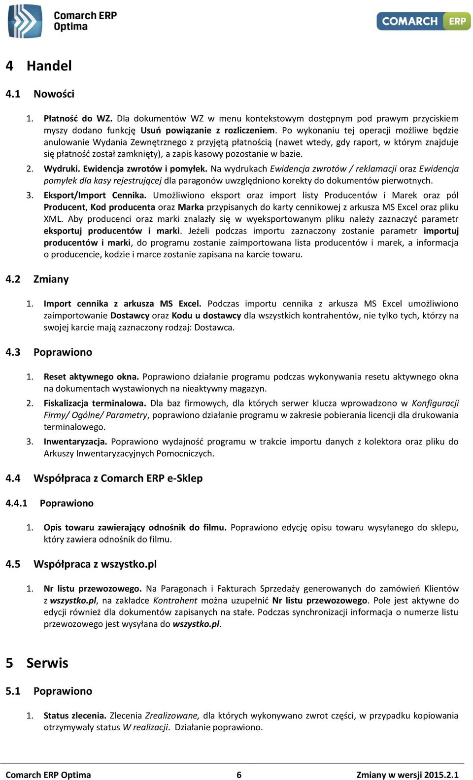 bazie. 2. Wydruki. Ewidencja zwrotów i pomyłek. Na wydrukach Ewidencja zwrotów / reklamacji oraz Ewidencja pomyłek dla kasy rejestrującej dla paragonów uwzględniono korekty do dokumentów pierwotnych.