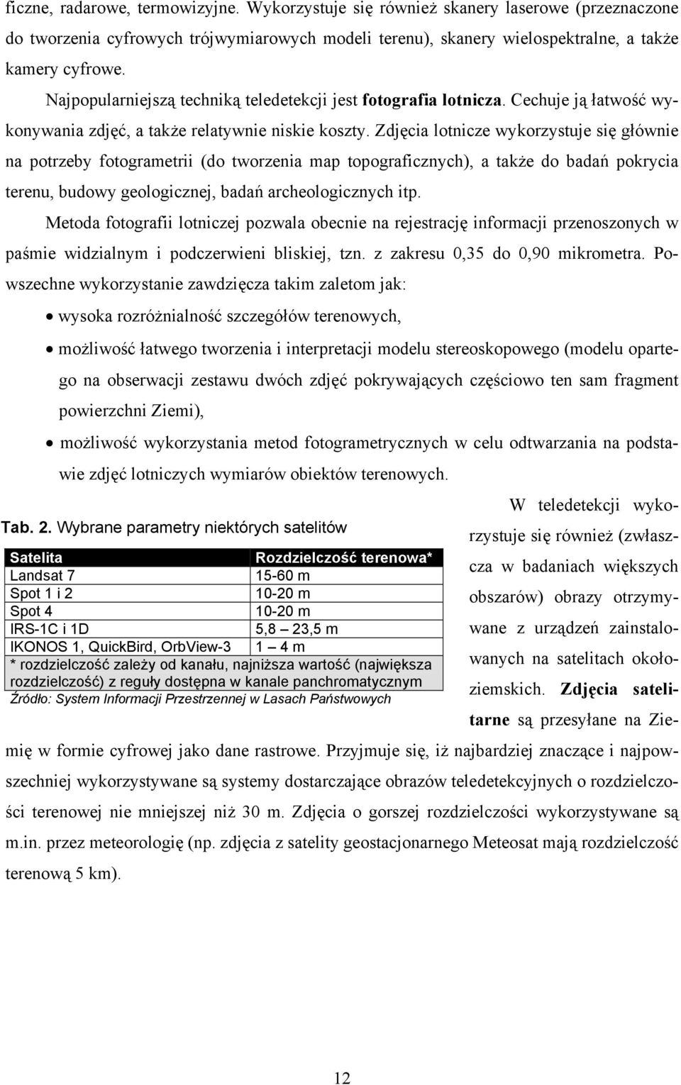 Zdjęcia lotnicze wykorzystuje się głównie na potrzeby fotogrametrii (do tworzenia map topograficznych), a także do badań pokrycia terenu, budowy geologicznej, badań archeologicznych itp.