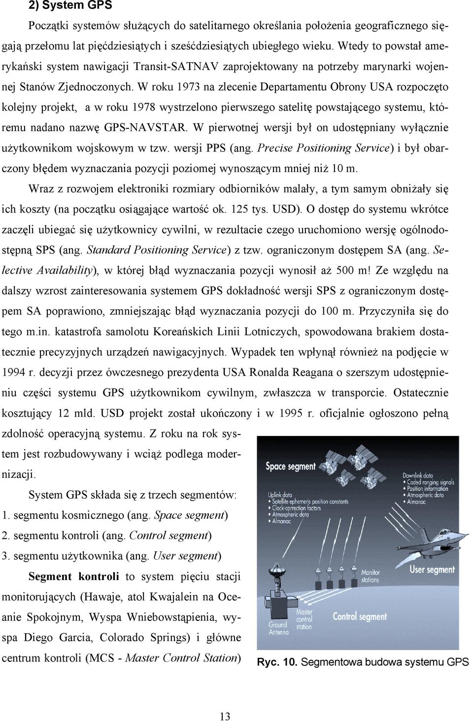 W roku 1973 na zlecenie Departamentu Obrony USA rozpoczęto kolejny projekt, a w roku 1978 wystrzelono pierwszego satelitę powstającego systemu, któremu nadano nazwę GPS-NAVSTAR.