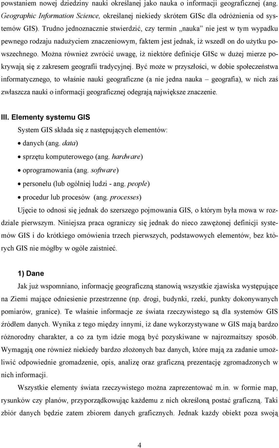 Można również zwrócić uwagę, iż niektóre definicje GISc w dużej mierze pokrywają się z zakresem geografii tradycyjnej.