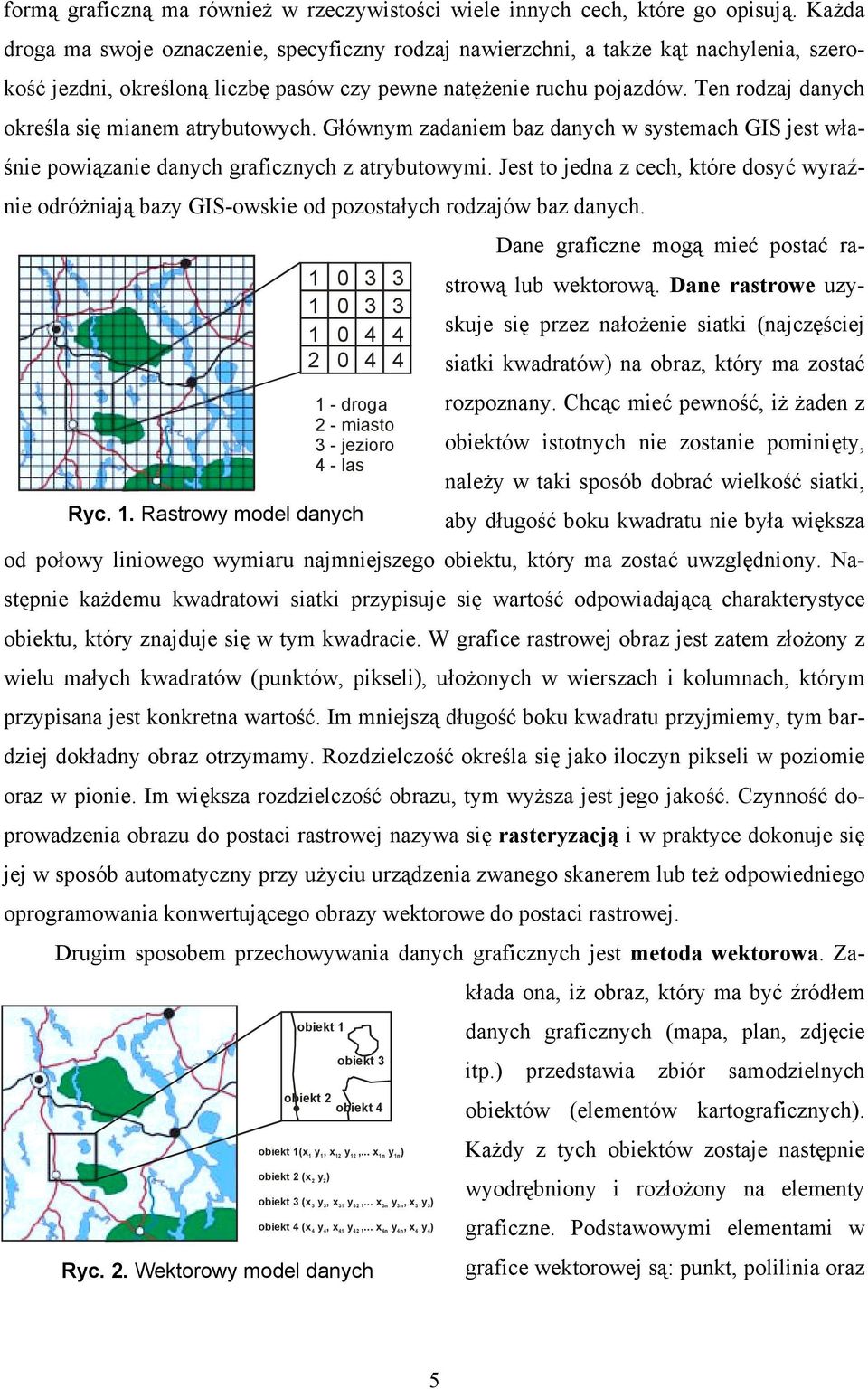 Ten rodzaj danych określa się mianem atrybutowych. Głównym zadaniem baz danych w systemach GIS jest właśnie powiązanie danych graficznych z atrybutowymi.