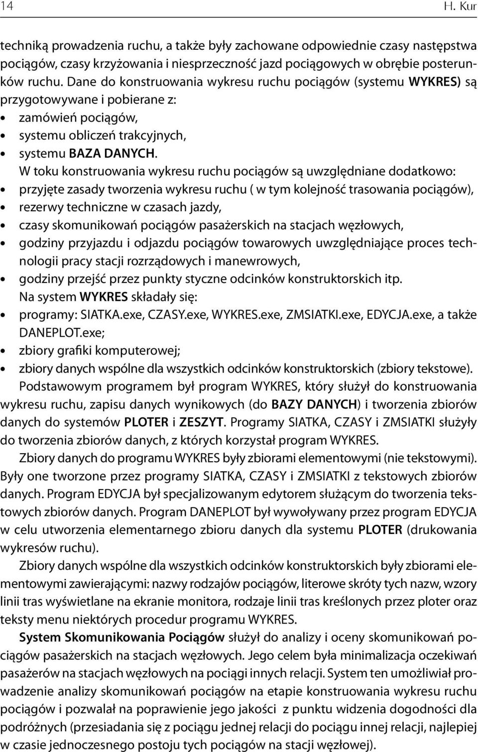 W toku konstruowania wykresu ruchu pociągów są uwzględniane dodatkowo: przyjęte zasady tworzenia wykresu ruchu ( w tym kolejność trasowania pociągów), rezerwy techniczne w czasach jazdy, czasy