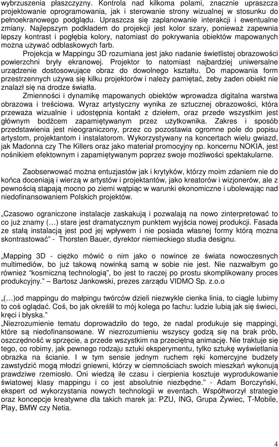 Najlepszym podkładem do projekcji jest kolor szary, ponieważ zapewnia lepszy kontrast i pogłębia kolory, natomiast do pokrywania obiektów mapowanych można używać odblaskowych farb.