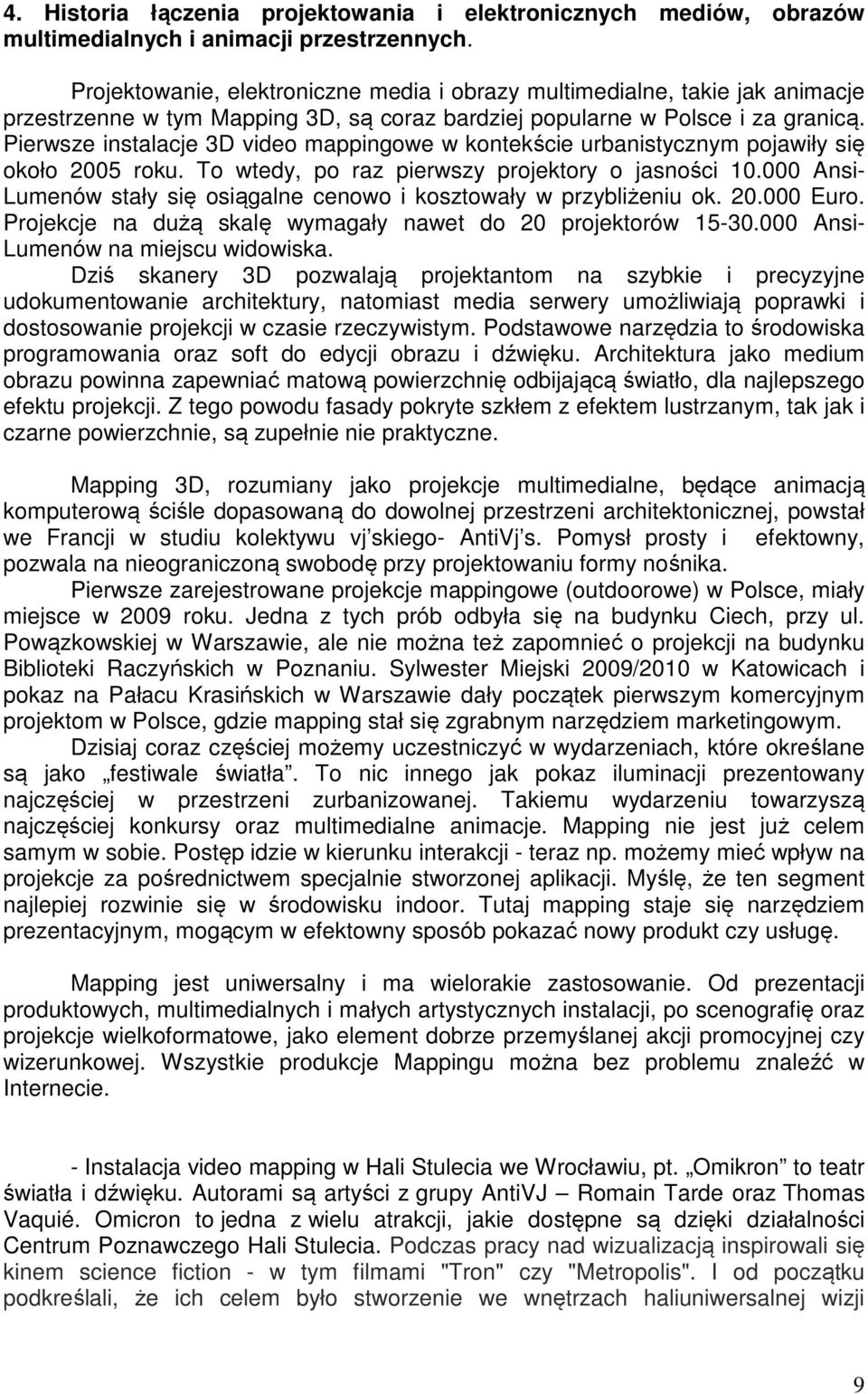 Pierwsze instalacje 3D video mappingowe w kontekście urbanistycznym pojawiły się około 2005 roku. To wtedy, po raz pierwszy projektory o jasności 10.