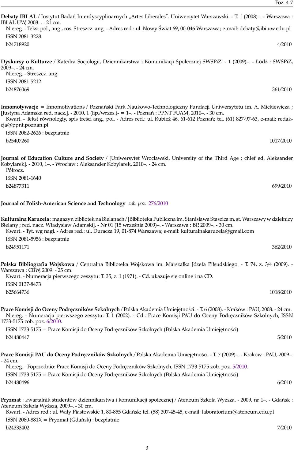 pl ISSN 2081-3228 b24718920 4/2010 Dyskursy o Kulturze / Katedra Socjologii, Dziennikarstwa i Komunikacji Społecznej SWSPiZ. - 1 (2009). - Łódź : SWSPiZ, 2009. - 24 cm. Niereg. - Streszcz. ang.