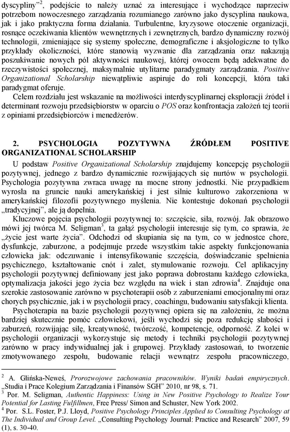 aksjologiczne to tylko przykłady okoliczności, które stanowią wyzwanie dla zarządzania oraz nakazują poszukiwanie nowych pól aktywności naukowej, której owocem będą adekwatne do rzeczywistości