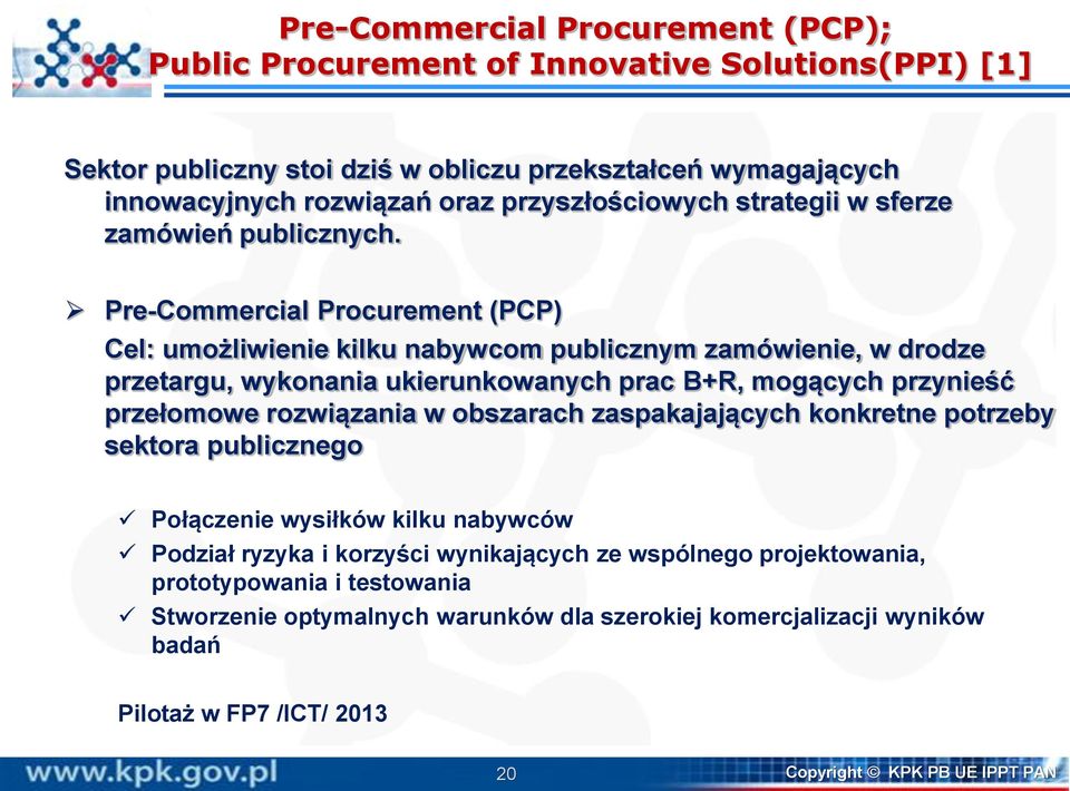 Pre-Commercial Procurement (PCP) Cel: umożliwienie kilku nabywcom publicznym zamówienie, w drodze przetargu, wykonania ukierunkowanych prac B+R, mogących przynieść przełomowe rozwiązania w