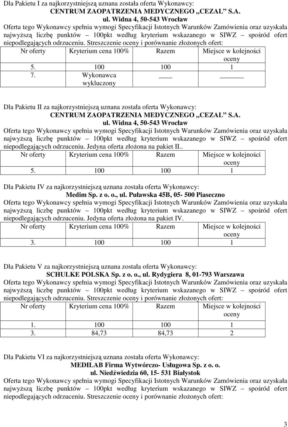 . Dla Pakietu IV za najkorzystniejszą uznana została oferta Wykonawcy: Medim Sp. z o. o., ul. Puławska 45B, 05-500 Piaseczno niepodlegających odrzuceniu. Jedyna oferta złoŝona na pakiet IV. 3.