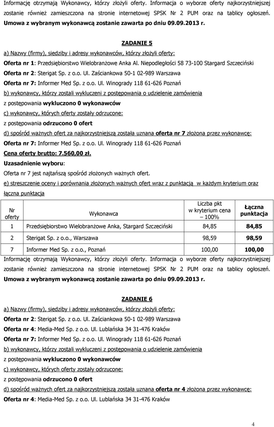 Oferta nr 7 jest najtańszą spośród złożonych ważnych ofert. 1 Przedsiębiorstwo Wielobranżowe Anka, Stargard Szczeciński 84,85 84,85 2 Sterigat Sp. z o.o., Warszawa 98,59 98,59 7 Informer Med Sp. z o.o., Poznań 100,00 100,00  ZADANIE 6 c) wykonawcy, których zostały odrzucone: 4