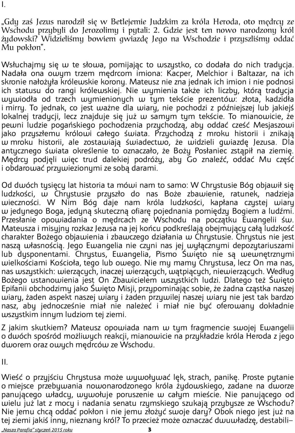 Nadała ona owym trzem mędrcom imiona: Kacper, Melchior i Baltazar, na ich skronie nałożyła królewskie korony. Mateusz nie zna jednak ich imion i nie podnosi ich statusu do rangi królewskiej.