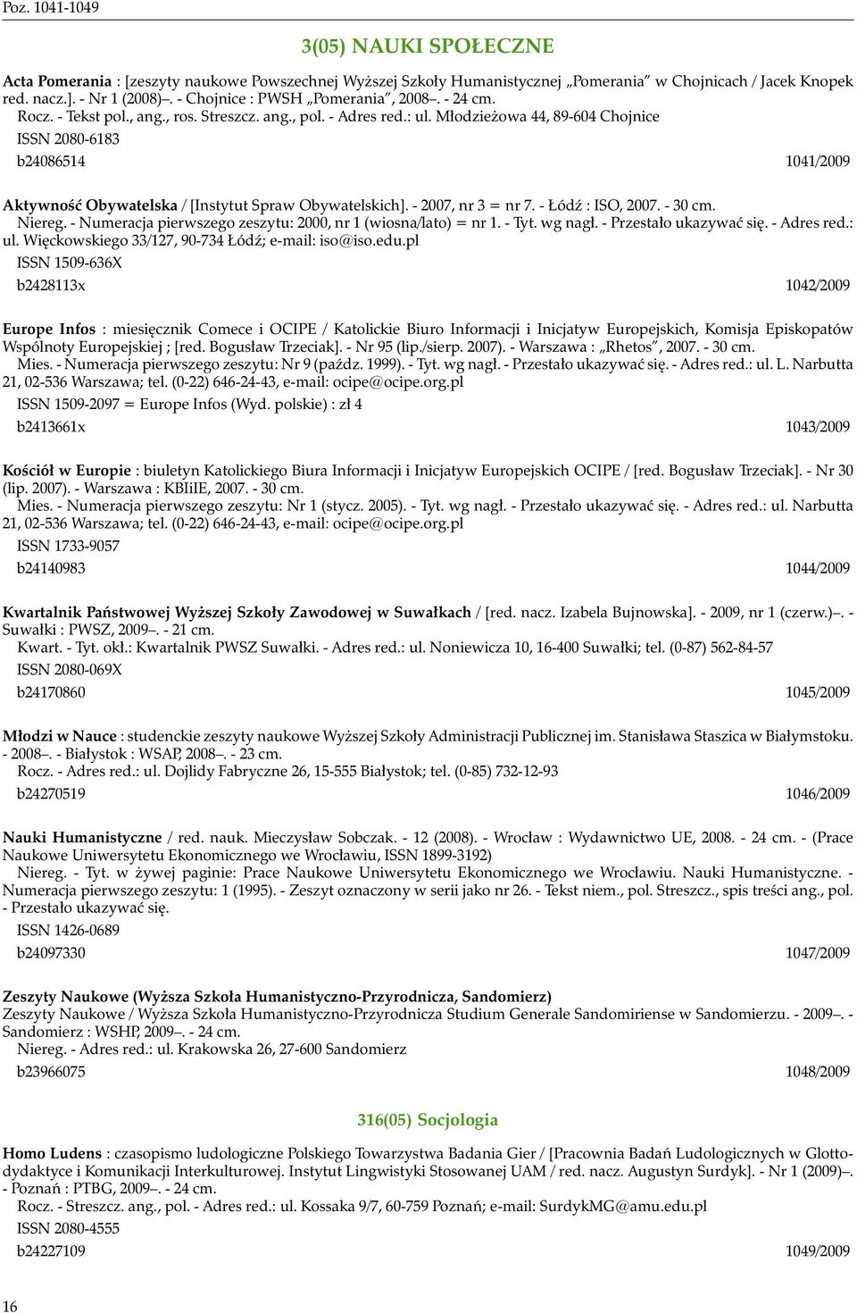 Młodzieżowa 44, 89-604 Chojnice ISSN 2080-6183 b24086514 1041/2009 Aktywność Obywatelska / [Instytut Spraw Obywatelskich]. - 2007, nr 3 = nr 7. - Łódź : ISO, 2007. - 30 cm. Niereg.