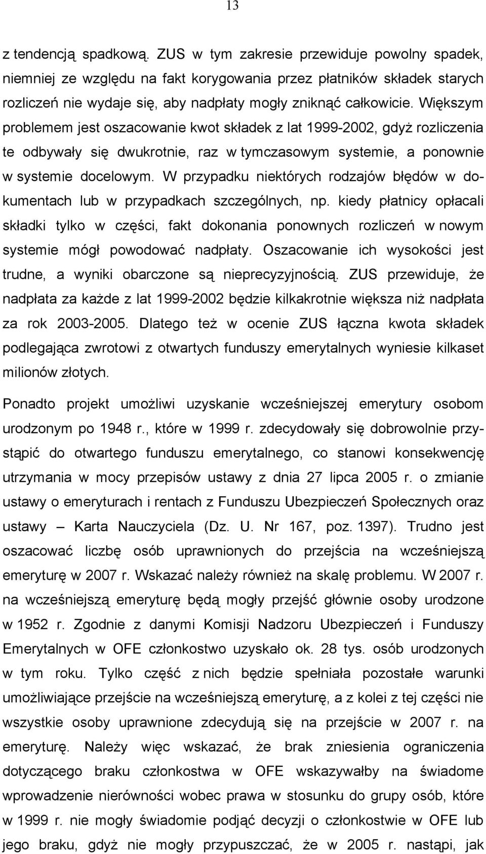 Większym problemem jest oszacowanie kwot składek z lat 1999-2002, gdyż rozliczenia te odbywały się dwukrotnie, raz w tymczasowym systemie, a ponownie w systemie docelowym.