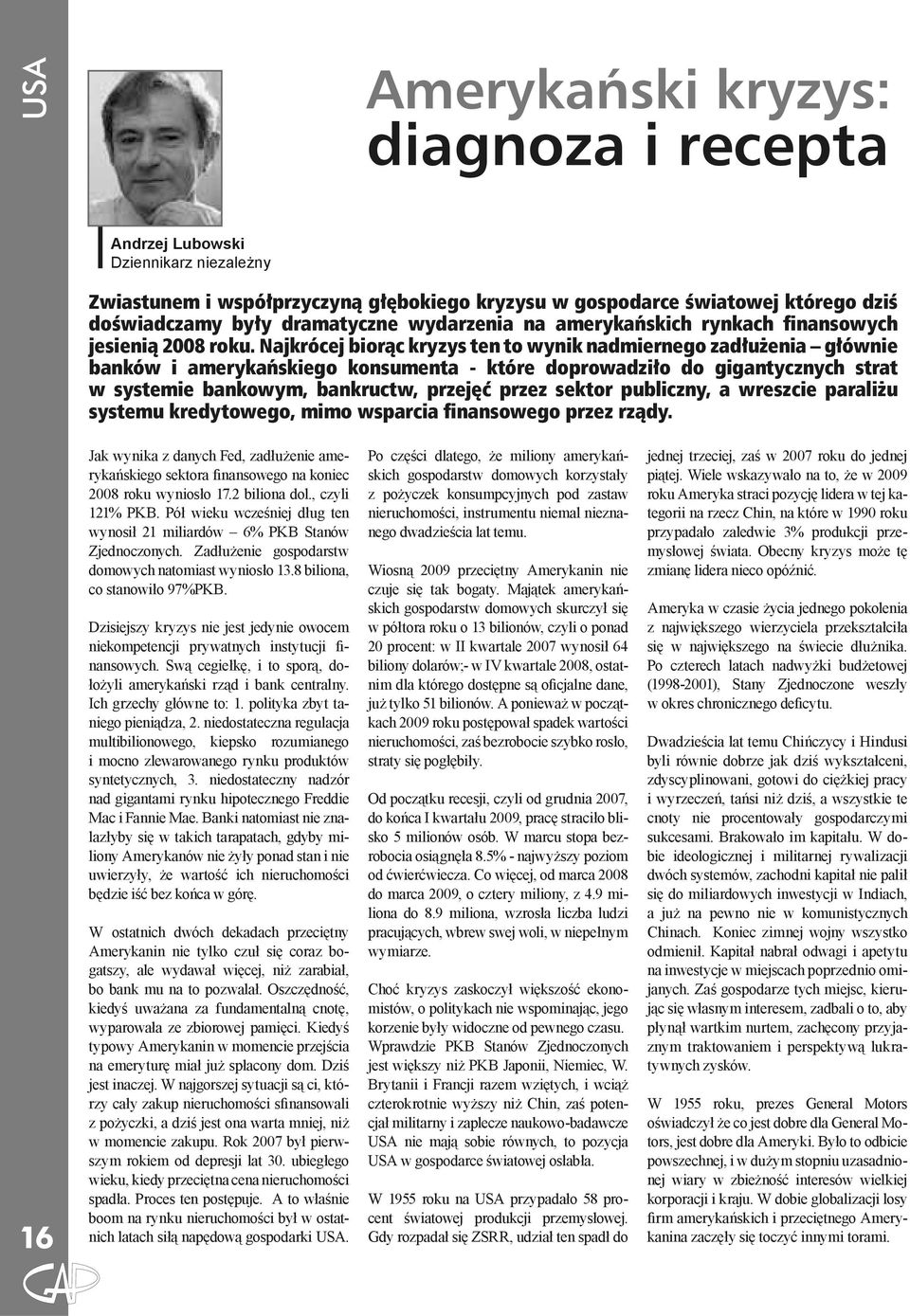 Najkrócej biorąc kryzys ten to wynik nadmiernego zadłużenia głównie banków i amerykańskiego konsumenta - które doprowadziło do gigantycznych strat w systemie bankowym, bankructw, przejęć przez sektor