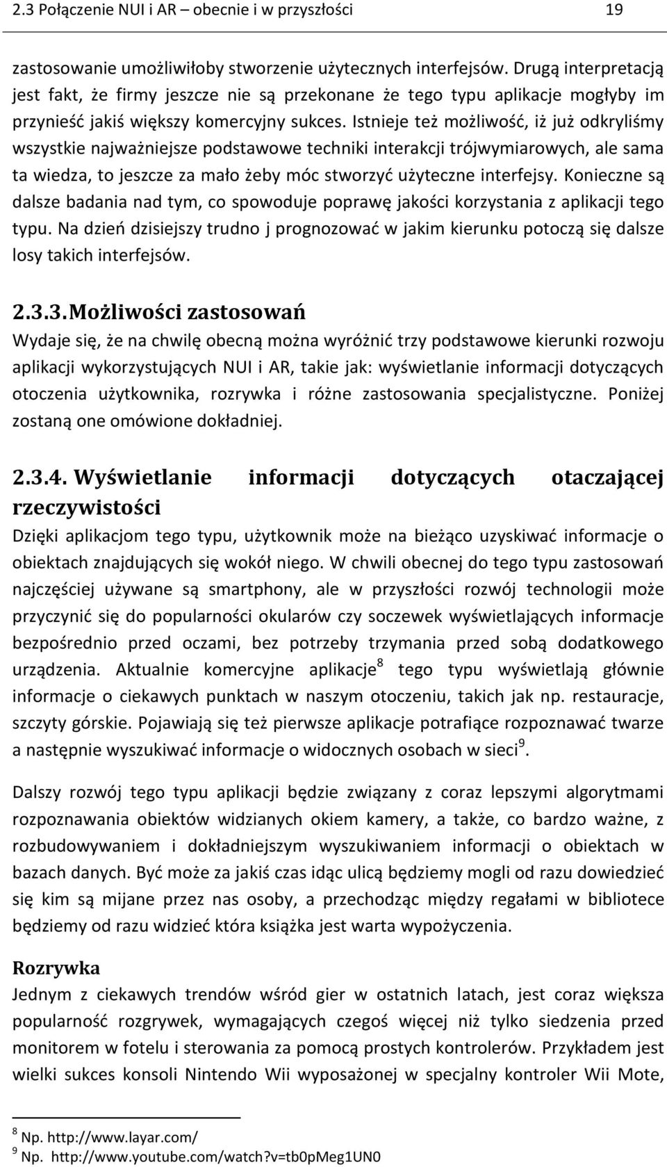 Istnieje też możliwość, iż już odkryliśmy wszystkie najważniejsze podstawowe techniki interakcji trójwymiarowych, ale sama ta wiedza, to jeszcze za mało żeby móc stworzyć użyteczne interfejsy.