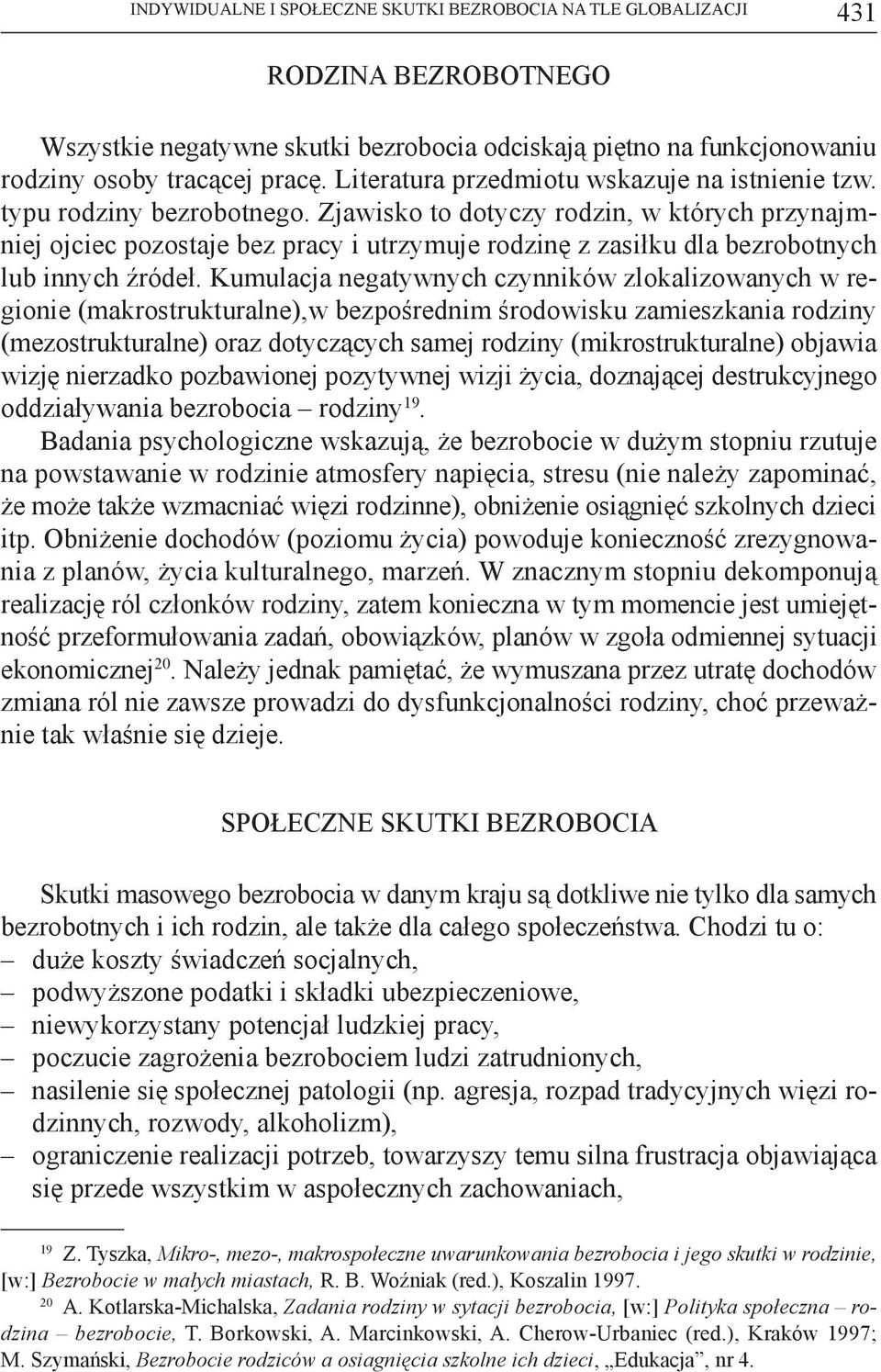 Zjawisko to dotyczy rodzin, w których przynajmniej ojciec pozostaje bez pracy i utrzymuje rodzinę z zasiłku dla bezrobotnych lub innych źródeł.