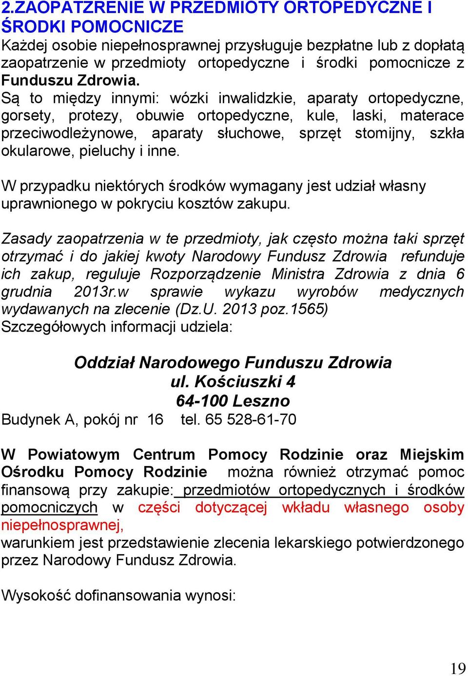 Są to między innymi: wózki inwalidzkie, aparaty ortopedyczne, gorsety, protezy, obuwie ortopedyczne, kule, laski, materace przeciwodleżynowe, aparaty słuchowe, sprzęt stomijny, szkła okularowe,