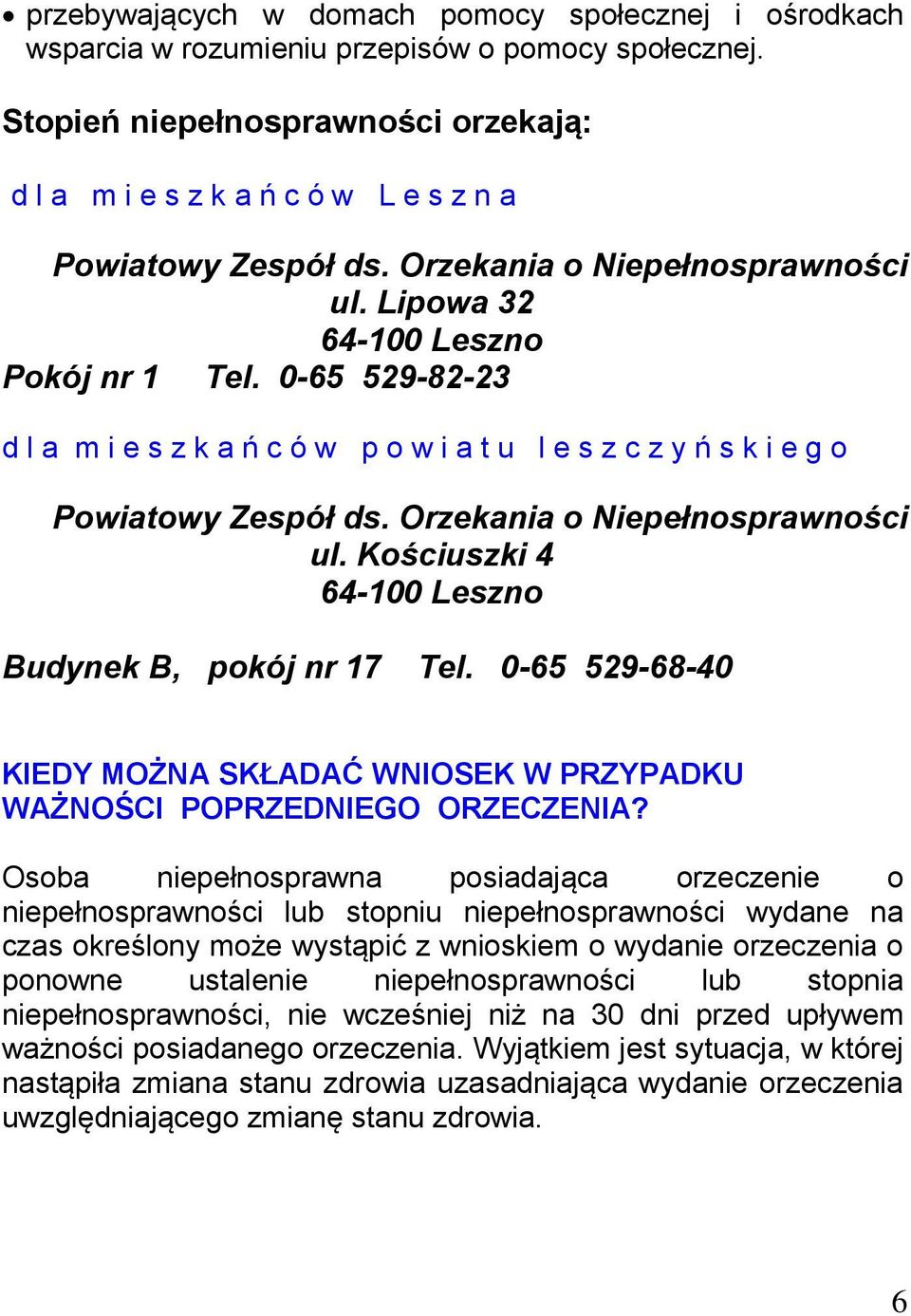 0-65 529-82-23 d l a m i e s z k a ń c ó w p o w i a t u l e s z c z y ń s k i e g o Powiatowy Zespół ds. Orzekania o Niepełnosprawności ul. Kościuszki 4 64-100 Leszno Budynek B, pokój nr 17 Tel.