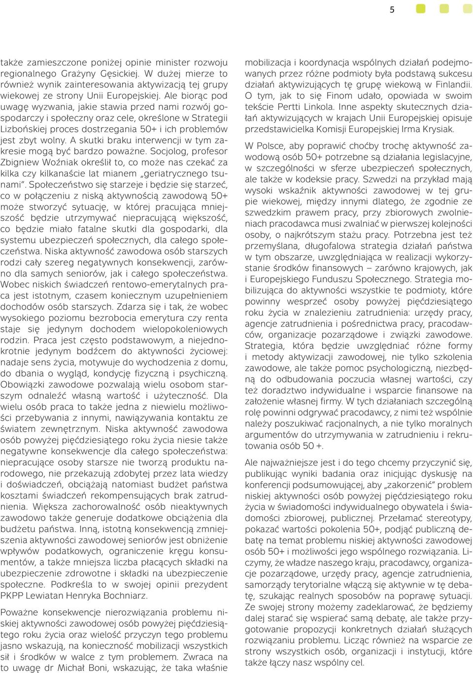 A skutki braku interwencji w tym zakresie mogą być bardzo poważne. Socjolog, profesor Zbigniew Woźniak określił to, co może nas czekać za kilka czy kilkanaście lat mianem geriatrycznego tsunami.