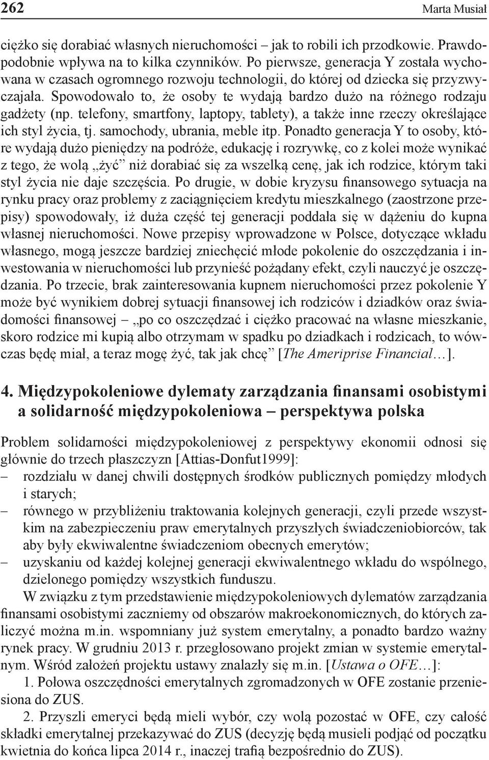 Spowodowało to, że osoby te wydają bardzo dużo na różnego rodzaju gadżety (np. telefony, smartfony, laptopy, tablety), a także inne rzeczy określające ich styl życia, tj.