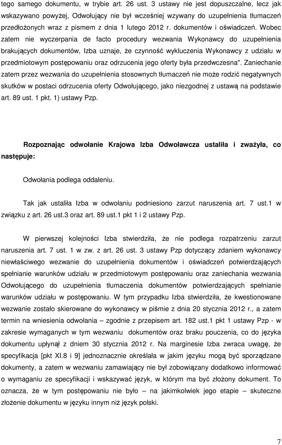 Wobec zatem nie wyczerpania de facto procedury wezwania Wykonawcy do uzupełnienia brakujących dokumentów, Izba uznaje, że czynność wykluczenia Wykonawcy z udziału w przedmiotowym postępowaniu oraz