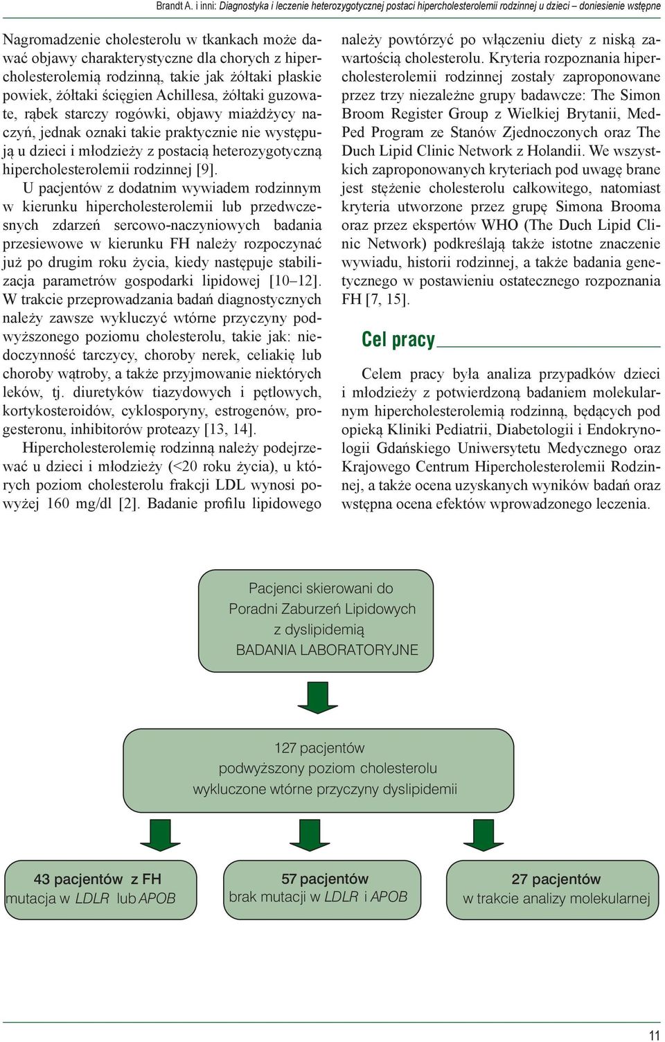 chorych z hipercholesterolemią rodzinną, takie jak żółtaki płaskie powiek, żółtaki ścięgien Achillesa, żółtaki guzowate, rąbek starczy rogówki, objawy miażdżycy naczyń, jednak oznaki takie