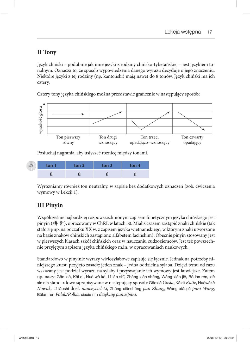 Cztery tony języka chińskiego można przedstawić graficznie w następujący sposób: wysokość głosu Ton pierwszy równy Ton drugi wznoszący Ton trzeci opadająco wznoszący Ton czwarty opadający Posłuchaj