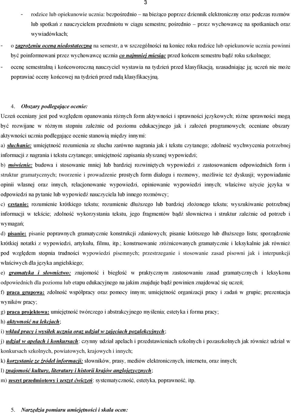 najmniej miesiąc przed końcem semestru bądź roku szkolnego; - ocenę semestralną i końcoworoczną nauczyciel wystawia na tydzień przed klasyfikacją, uzasadniając ją; uczeń nie może poprawiać oceny