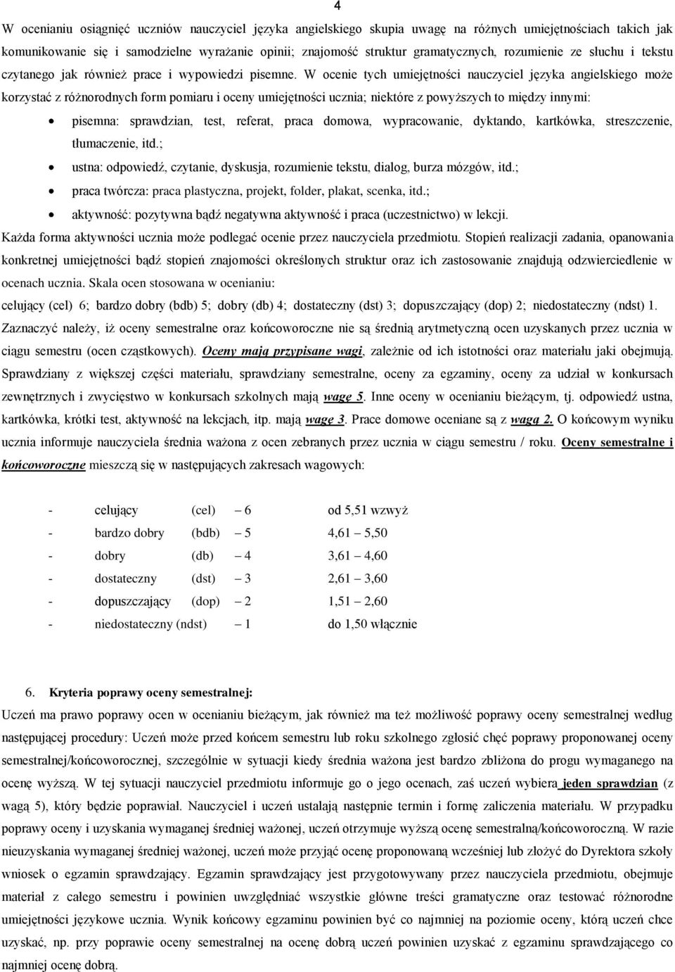 W ocenie tych umiejętności nauczyciel języka angielskiego może korzystać z różnorodnych form pomiaru i oceny umiejętności ucznia; niektóre z powyższych to między innymi: pisemna: sprawdzian, test,