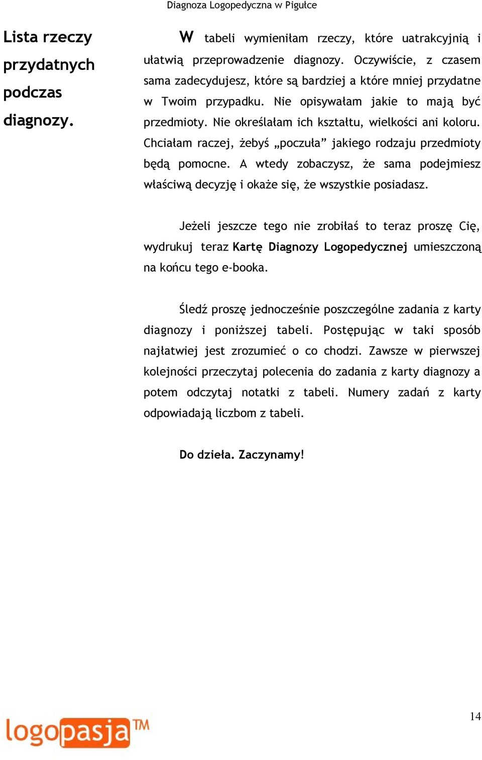 Chciałam raczej, żebyś poczuła jakiego rodzaju przedmioty będą pomocne. A wtedy zobaczysz, że sama podejmiesz właściwą decyzję i okaże się, że wszystkie posiadasz.