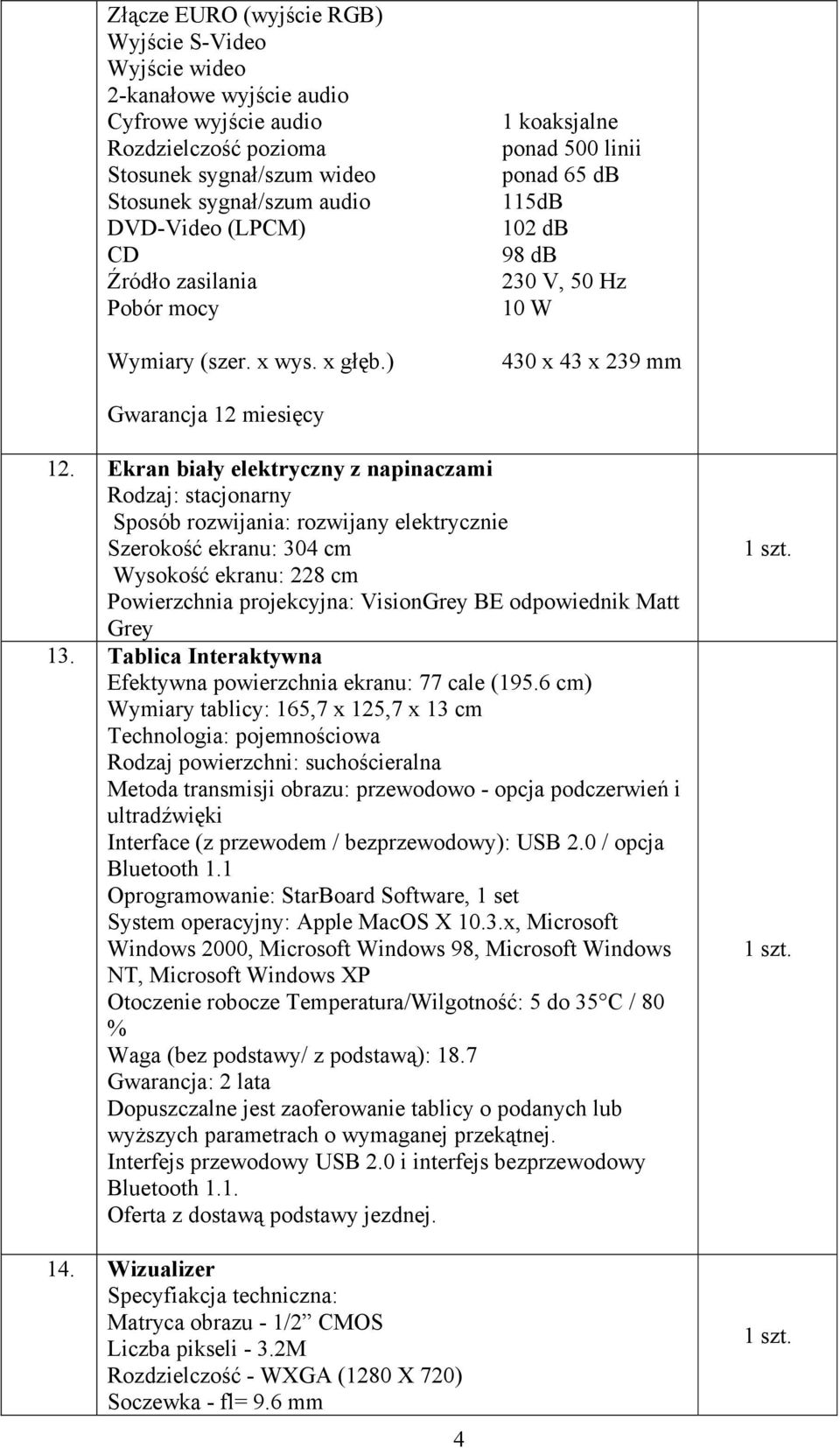 Ekran biały elektryczny z napinaczami Rodzaj: stacjonarny Sposób rozwijania: rozwijany elektrycznie Szerokość ekranu: 304 cm Wysokość ekranu: 228 cm Powierzchnia projekcyjna: VisionGrey BE