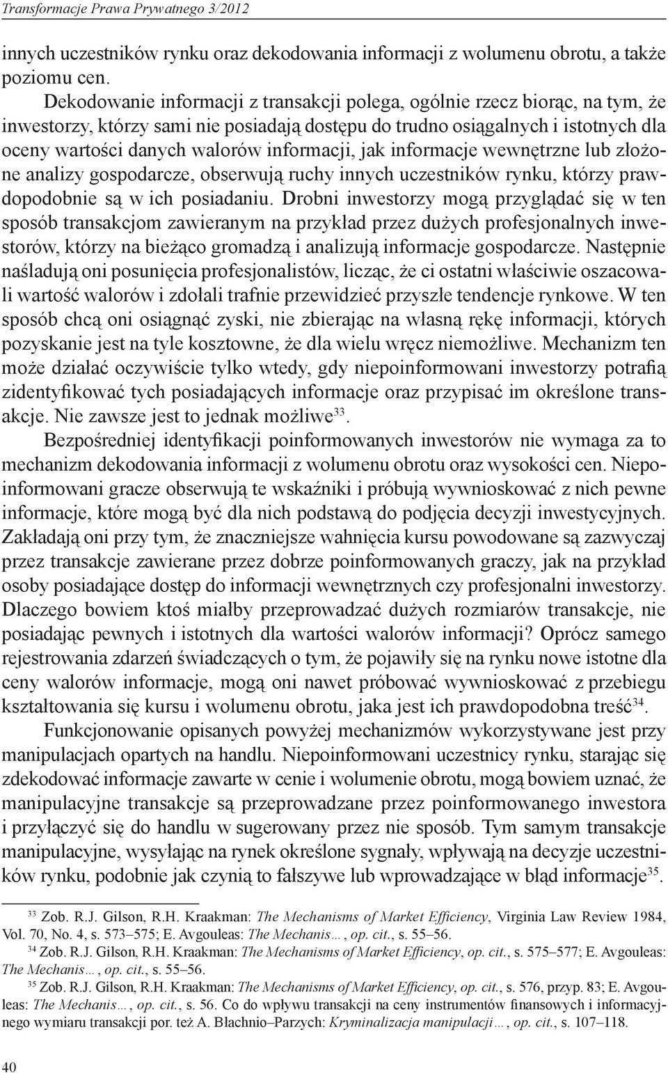 informacji, jak informacje wewnętrzne lub złożone analizy gospodarcze, obserwują ruchy innych uczestników rynku, którzy prawdopodobnie są w ich posiadaniu.