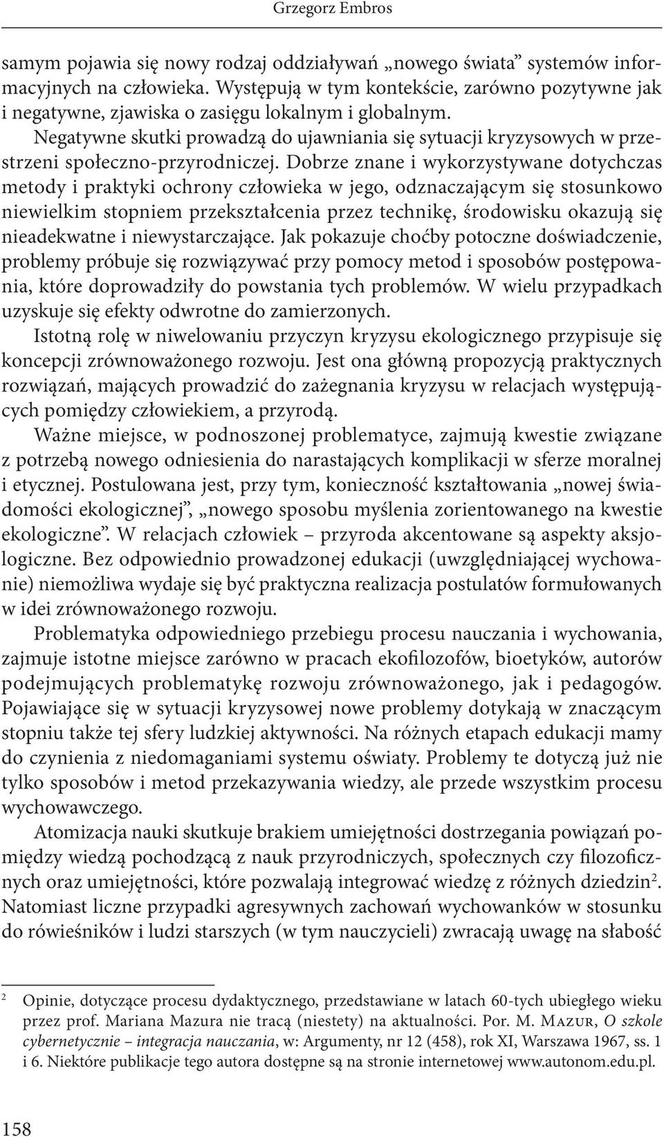 Negatywne skutki prowadzą do ujawniania się sytuacji kryzysowych w przestrzeni społeczno-przyrodniczej.