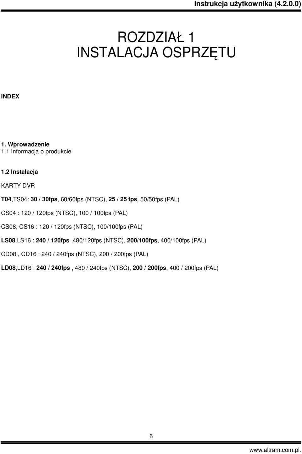 100 / 100fps (PAL) CS08, CS16 : 120 / 120fps (NTSC), 100/100fps (PAL) LS08,LS16 : 240 / 120fps,480/120fps (NTSC),