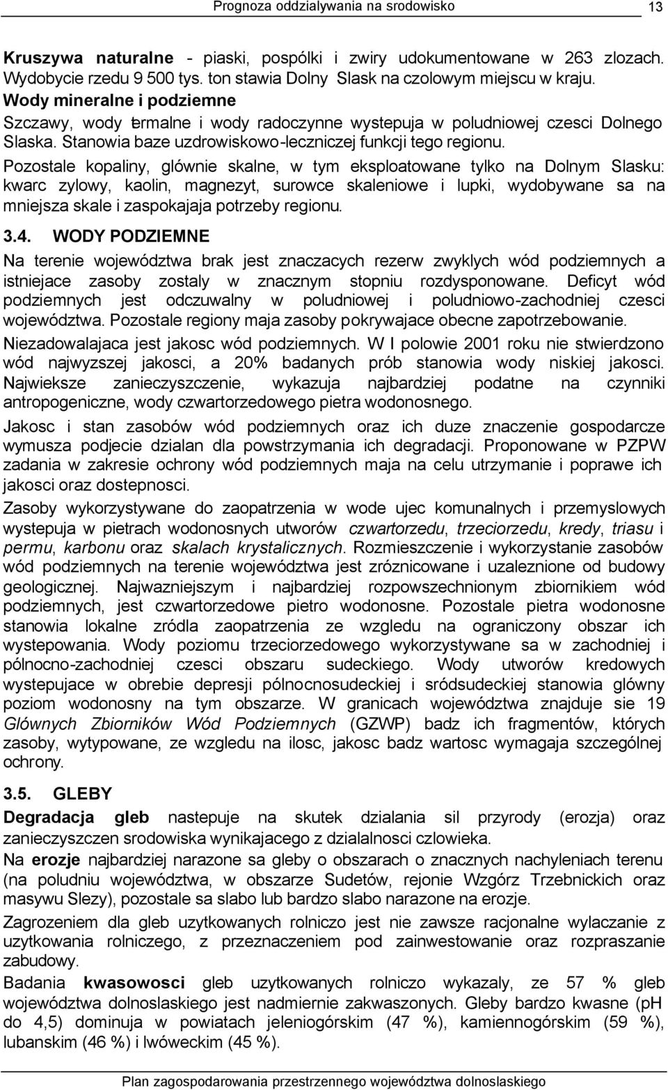 Pozostale kopaliny, glównie skalne, w tym eksploatowane tylko na Dolnym Slasku: kwarc zylowy, kaolin, magnezyt, surowce skaleniowe i lupki, wydobywane sa na mniejsza skale i zaspokajaja potrzeby